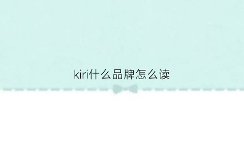 kiri什么品牌怎么读(kirsh是什么品牌)