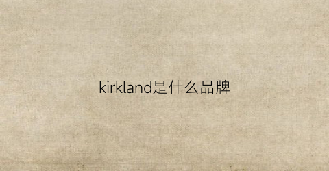 kirkland是什么品牌(kirkland是什么品牌皮带)