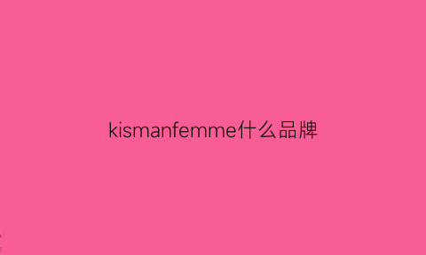 kismanfemme什么品牌(keman是什么牌子)