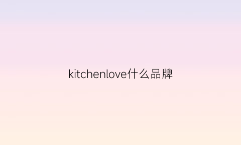 kitchenlove什么品牌(kitchenking什么牌子)