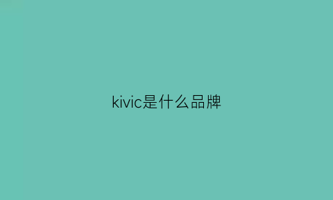 kivic是什么品牌(kiviev是什么牌子)