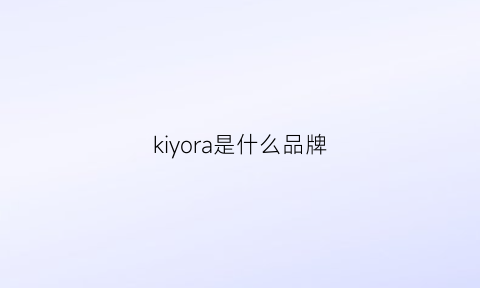 kiyora是什么品牌(kiyugina是什么品牌)