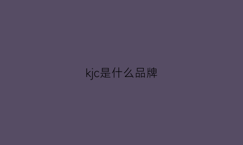 kjc是什么品牌(kji是什么牌子)