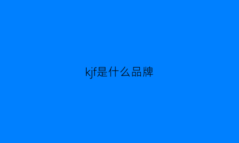 kjf是什么品牌(kfz是什么牌子)