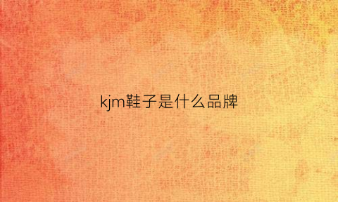 kjm鞋子是什么品牌