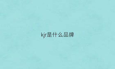 kjr是什么品牌(kjl什么品牌)