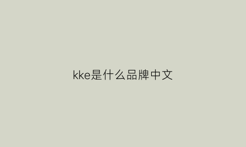 kke是什么品牌中文(ke是什么牌子的缩写)