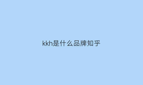 kkh是什么品牌知乎(kh是什么牌子)