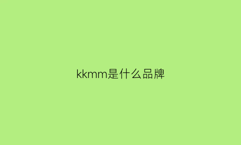 kkmm是什么品牌(kk是什么牌子)