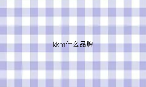 kkm什么品牌(kmk是什么意思)