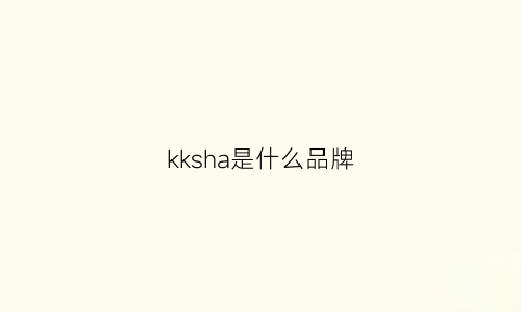 kksha是什么品牌(kki是什么牌子)