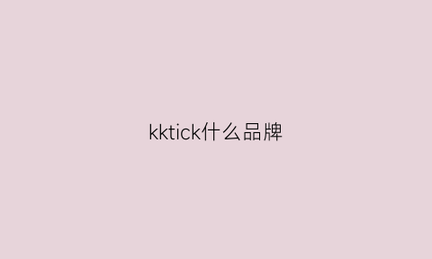 kktick什么品牌(kkk是什么品牌)