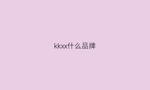 kkxx什么品牌(kkk是什么品牌)