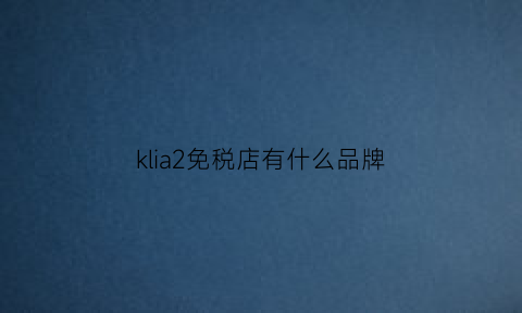 klia2免税店有什么品牌(免税店有kindle吗)