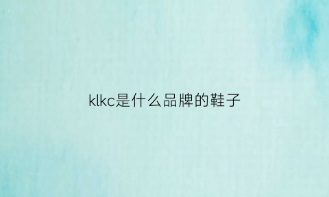 klkc是什么品牌的鞋子(kikc鞋子是什么牌子)