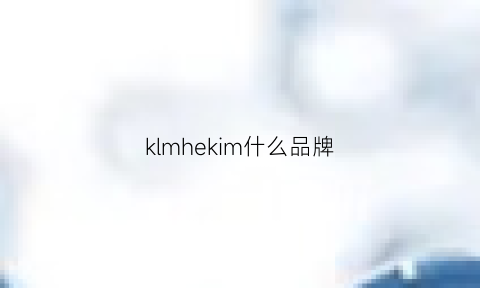 klmhekim什么品牌(klmheklm什么品牌)