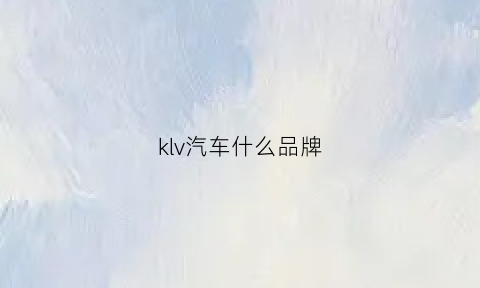 klv汽车什么品牌(kvl是什么车)