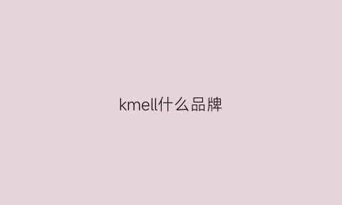 kmell什么品牌(kellme是什么品牌)