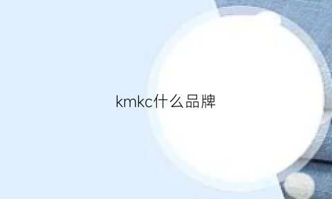 kmkc什么品牌(kmc是什么牌子)