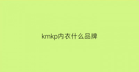 kmkp内衣什么品牌(kkay内衣是哪个公司的)