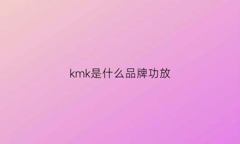 kmk是什么品牌功放(kingkss是什么牌子的功放)