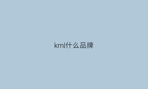 kml什么品牌(km这个牌子档次怎么样)