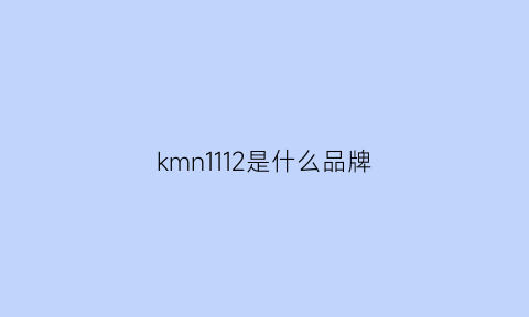 kmn1112是什么品牌(kmusom是什么牌子)