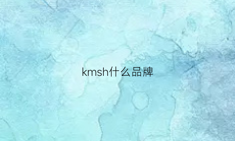 kmsh什么品牌(kmhekm是什么牌子)