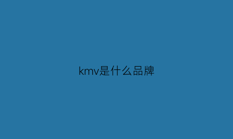 kmv是什么品牌(km是什么品牌好吗)