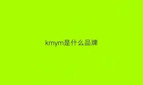 kmym是什么品牌(kmen是什么牌子中文叫啥)