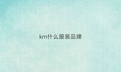 km什么服装品牌(km品牌男装算品牌吗)