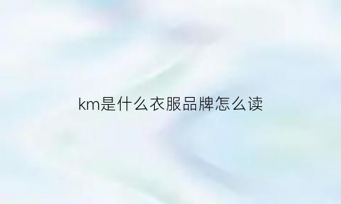 km是什么衣服品牌怎么读