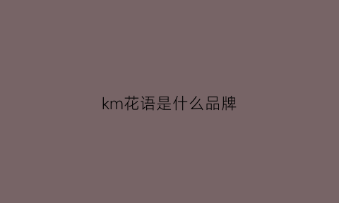 km花语是什么品牌(花语牌子)