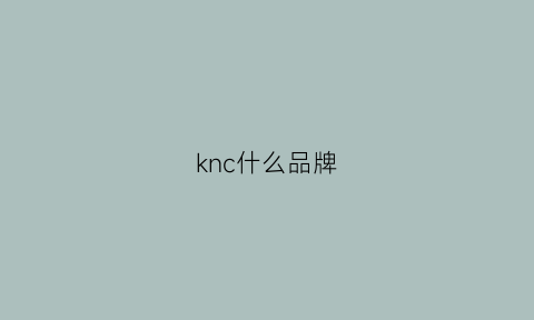 knc什么品牌(knc是什么牌子)