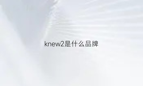 knew2是什么品牌(ken2是什么牌子中文)