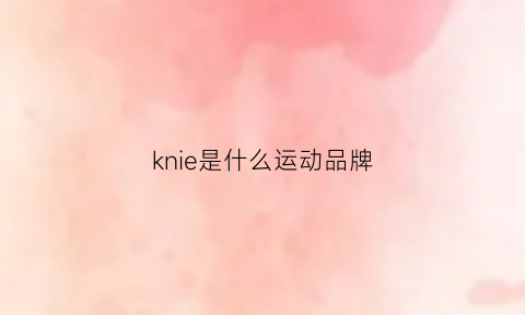 knie是什么运动品牌(k是什么牌子)