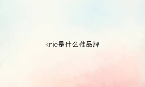 knie是什么鞋品牌