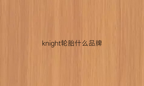 knight轮胎什么品牌(kingsky是什么轮胎牌子)