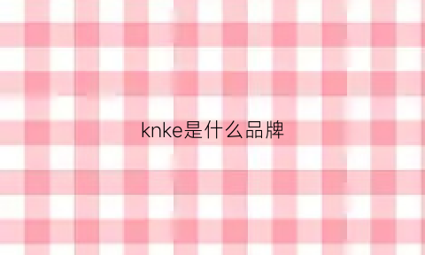 knke是什么品牌(kske什么牌子)