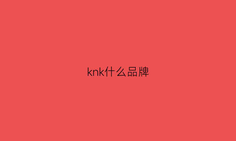 knk什么品牌(knkw是什么品牌)