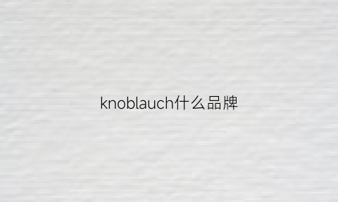 knoblauch什么品牌(klonnano是什么牌子)