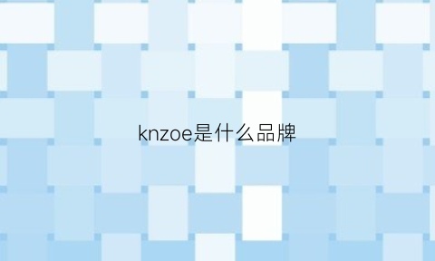 knzoe是什么品牌(kbnzo是什么品牌)