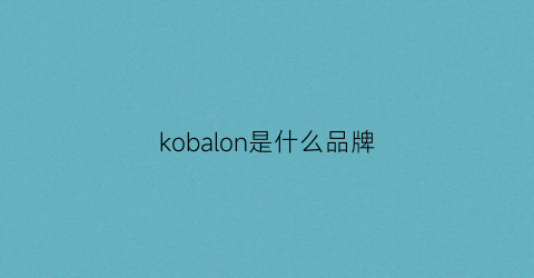 kobalon是什么品牌(kolon牌子怎么样)
