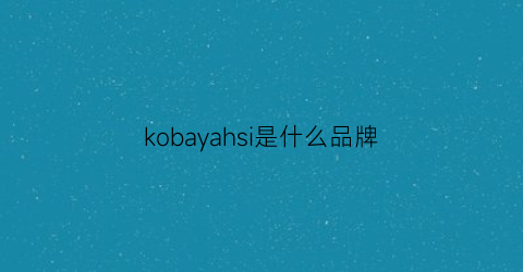 kobayahsi是什么品牌(kosmania是什么牌子)