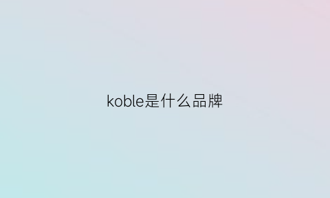 koble是什么品牌(kobos是什么牌子)