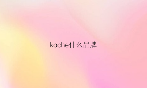 koche什么品牌(kochem什么牌子)