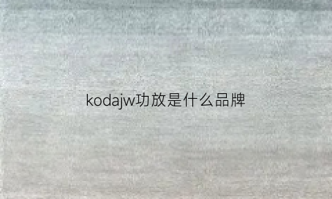 kodajw功放是什么品牌(kodajw功放使用说明)