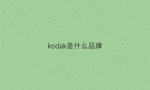 kodak是什么品牌(kod是什么牌子)