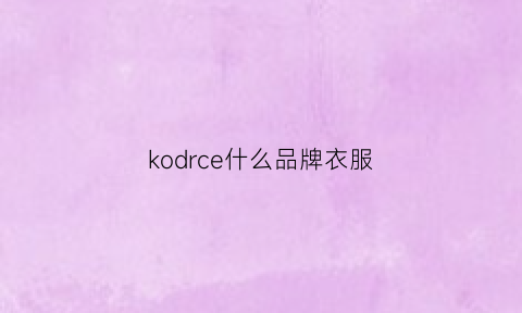 kodrce什么品牌衣服(kod是什么衣服牌子)