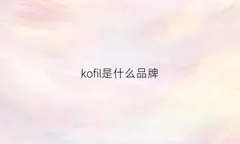 kofil是什么品牌(kofea是什么牌子)